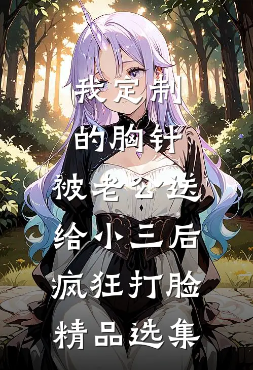 我定制的胸针，被老公送给小三后疯狂打脸精品选集