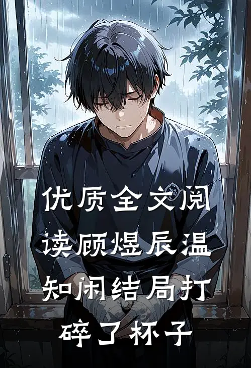 优质全文阅读顾煜辰温知闲结局打碎了杯子