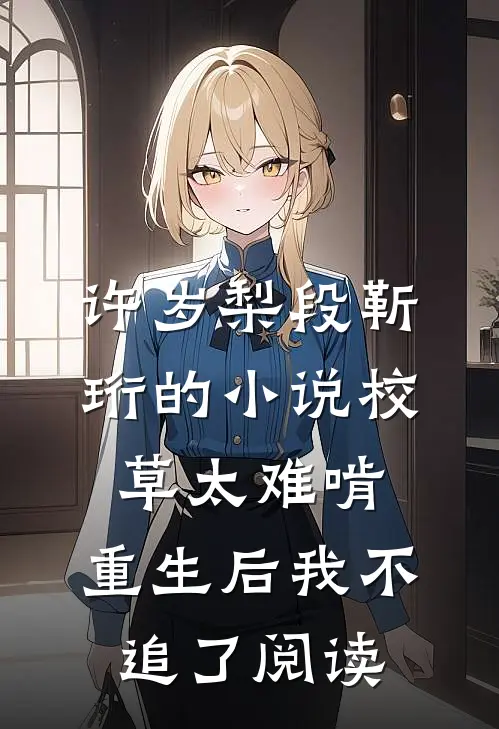 许岁梨段靳珩的小说校草太难啃，重生后我不追了阅读
