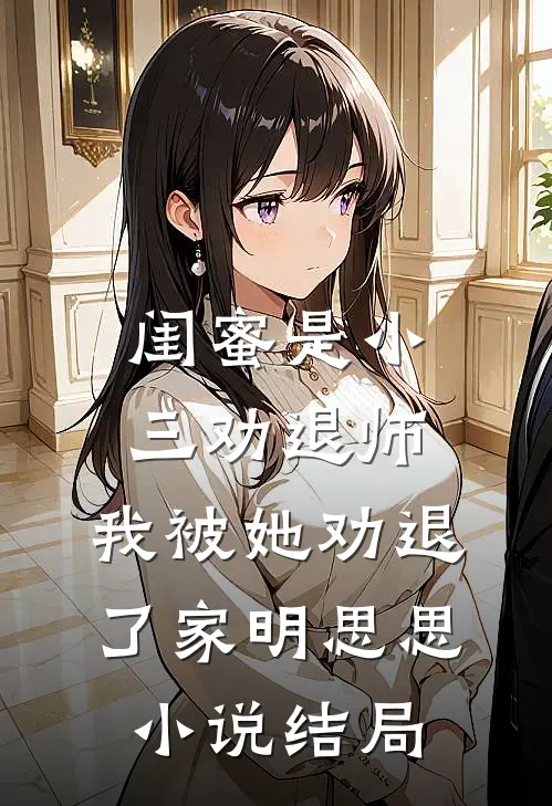 闺蜜是小三劝退师，我被她劝退了家明思思小说结局