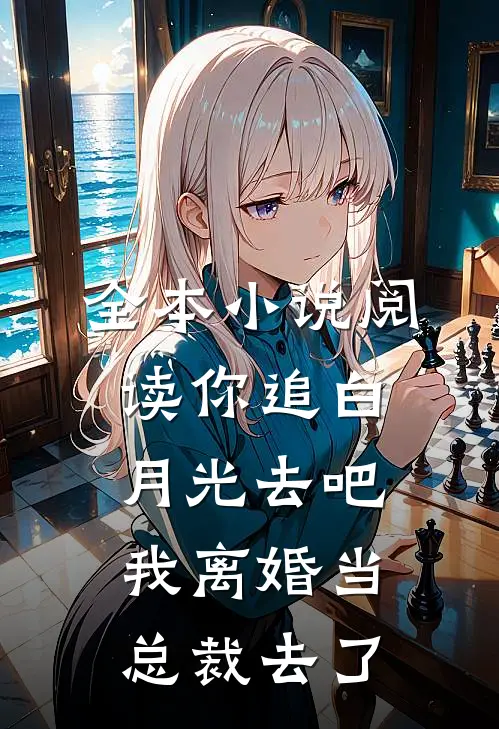 全本小说阅读你追白月光去吧我离婚当总裁去了