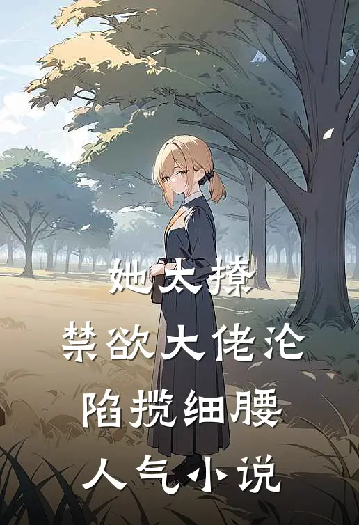 她太撩，禁欲大佬沦陷揽细腰人气小说