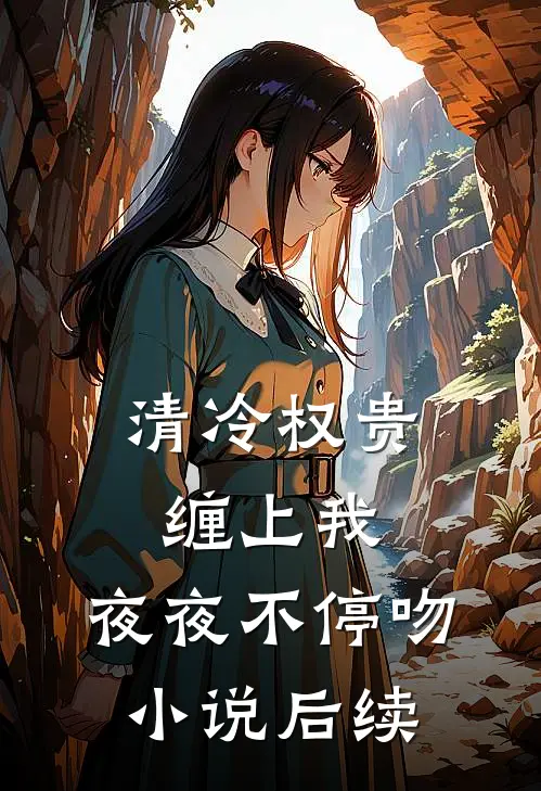 清冷权贵缠上我，夜夜不停吻小说后续