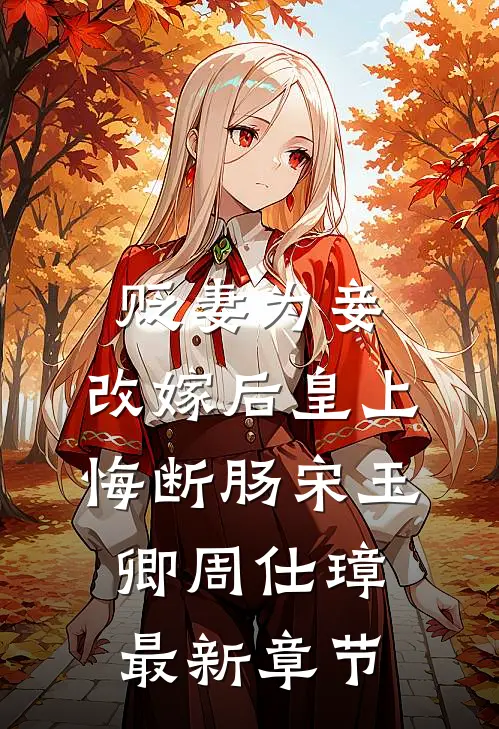 贬妻为妾，改嫁后皇上悔断肠宋玉卿周仕璋最新章节