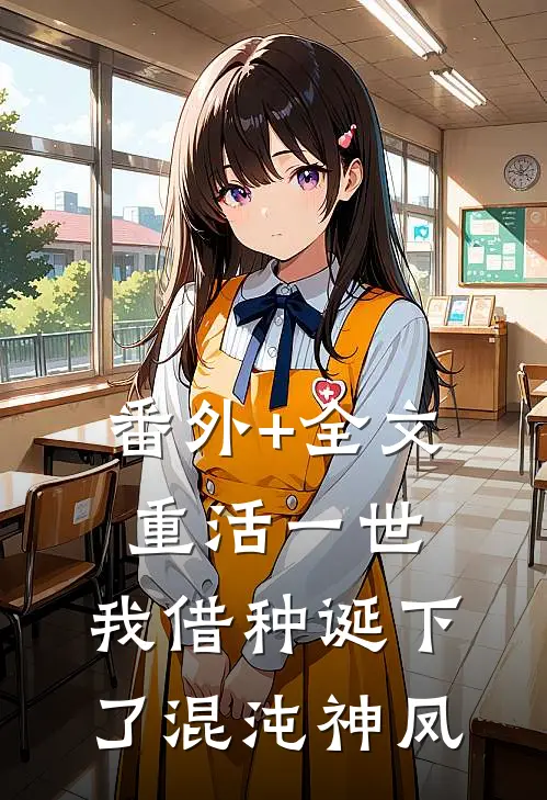 番外+全文重活一世，我借种诞下了混沌神凤
