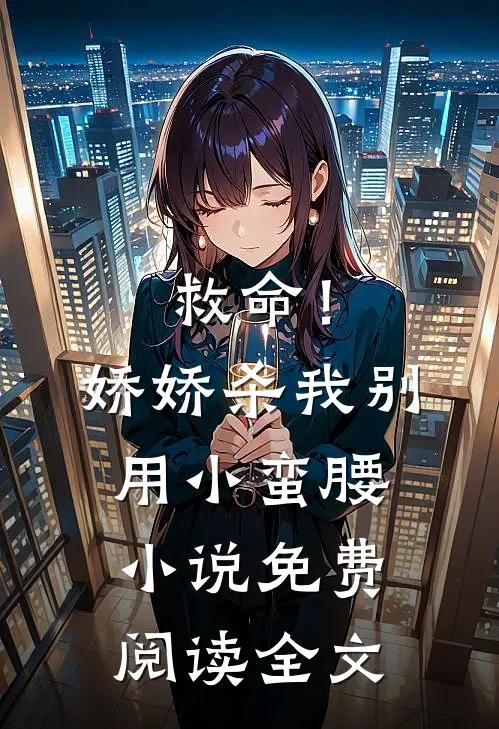 救命！娇娇，杀我别用小蛮腰小说免费阅读全文