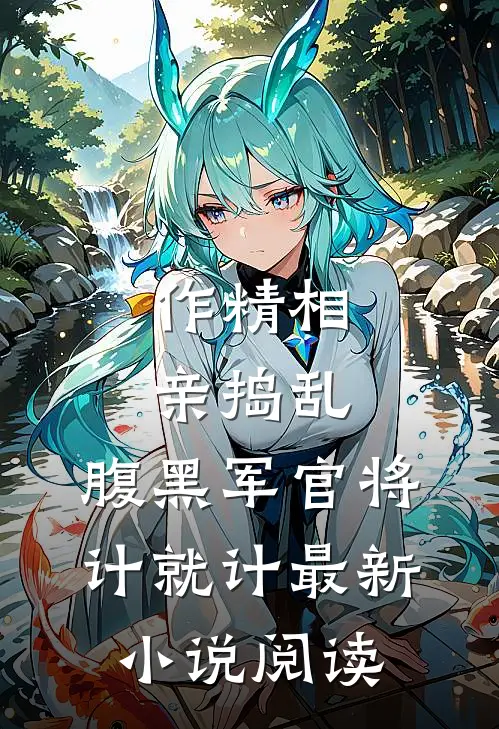 作精相亲捣乱，腹黑军官将计就计最新小说阅读