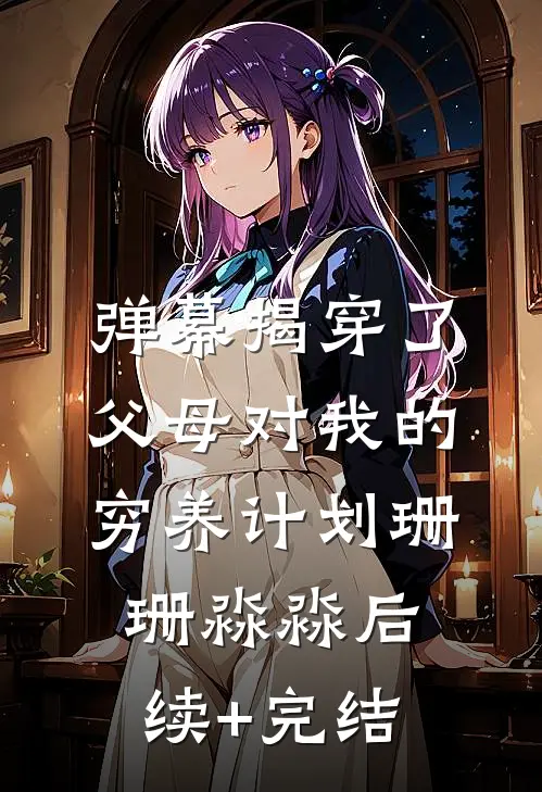 弹幕揭穿了父母对我的穷养计划珊珊淼淼后续+完结