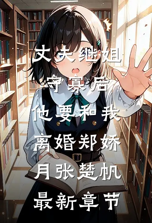 丈夫继姐守寡后，他要和我离婚郑娇月张楚帆最新章节