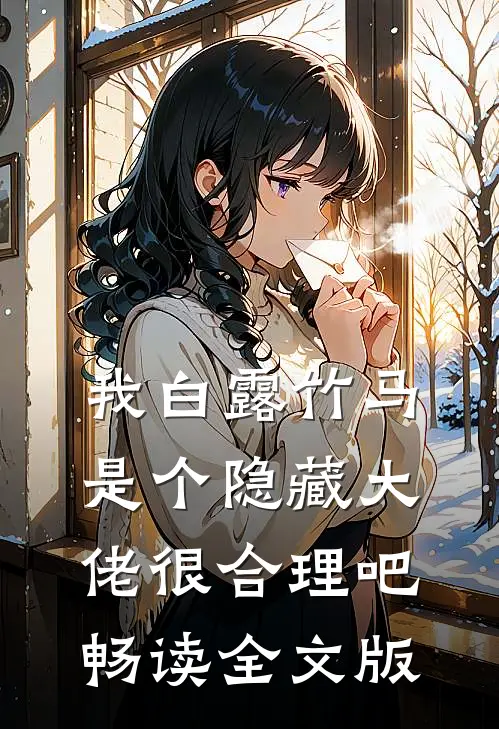 我白露竹马，是个隐藏大佬很合理吧畅读全文版