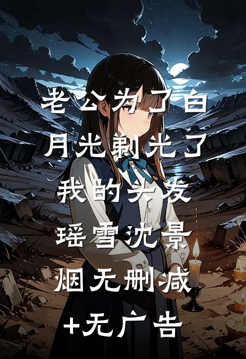 老公为了白月光剃光了我的头发瑶雪沈景烟无删减+无广告