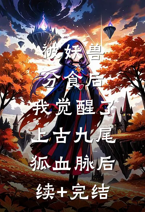 被妖兽分食后，我觉醒了上古九尾狐血脉后续+完结