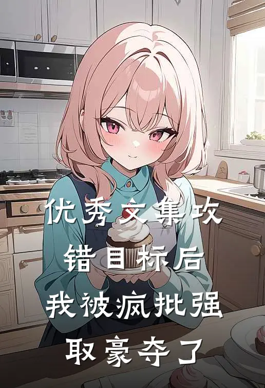 优秀文集攻错目标后，我被疯批强取豪夺了