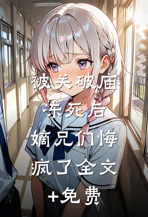 被关破庙冻死后，嫡兄们悔疯了全文+免费