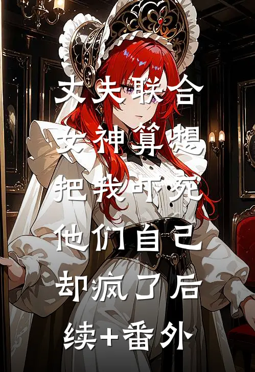 丈夫联合女神算想把我吓死，他们自己却疯了后续+番外