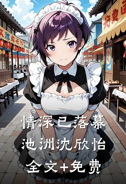 情深已落幕池洲沈欣怡全文+免费