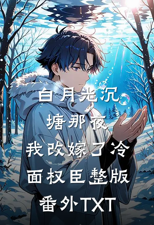白月光沉塘那夜，我改嫁了冷面权臣整版番外TXT