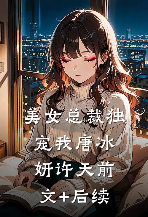 美女总裁独宠我唐冰妍许天前文+后续