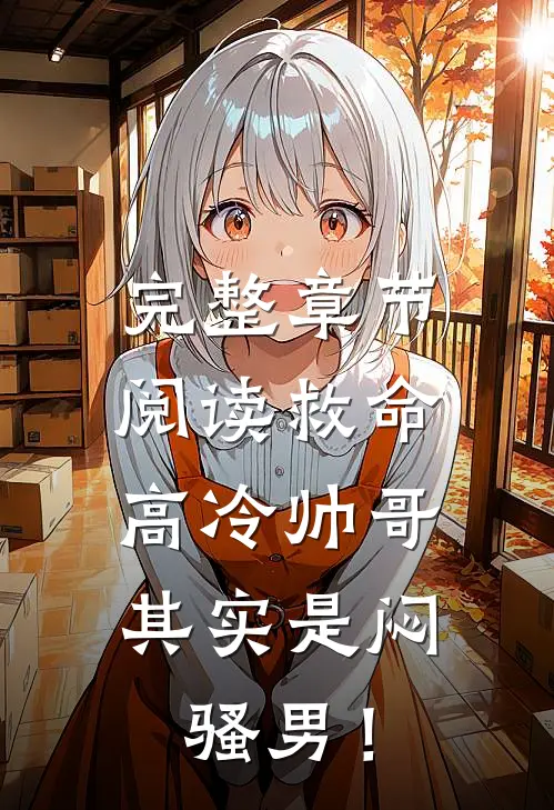 完整章节阅读救命，高冷帅哥其实是闷骚男！