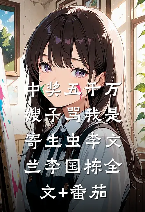 中奖五千万，嫂子骂我是寄生虫李文兰李国栋全文+番茄