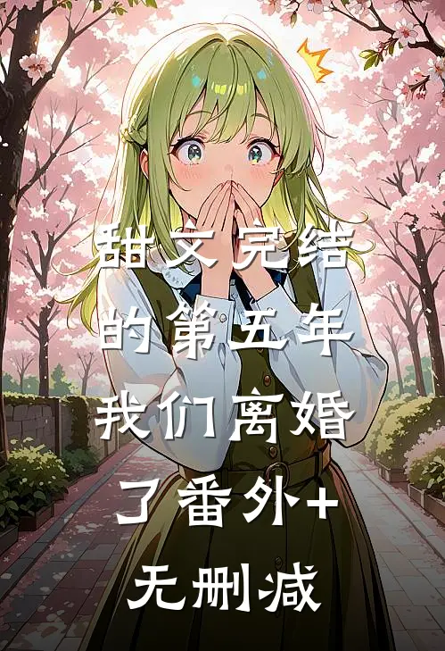 甜文完结的第五年，我们离婚了番外+无删减