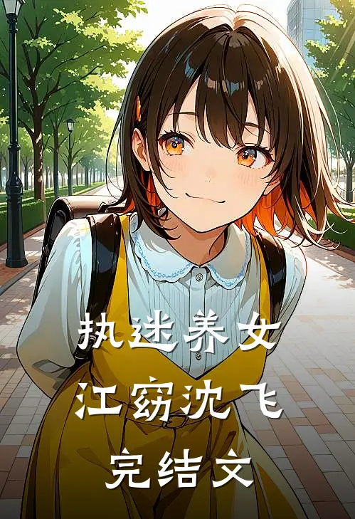 执迷养女江窈沈飞完结文