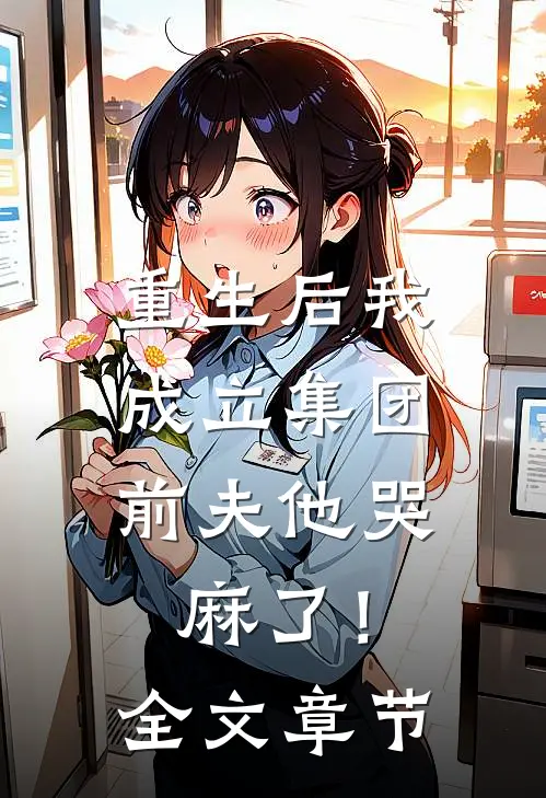重生后我成立集团，前夫他哭麻了！全文章节