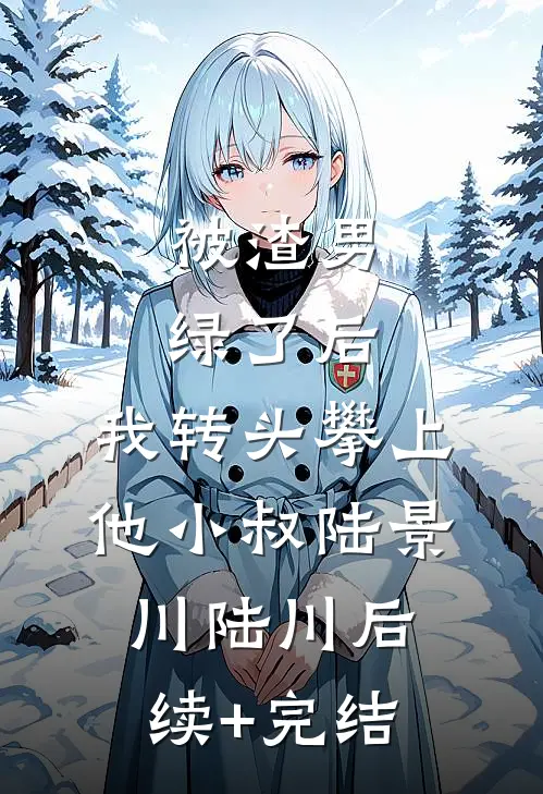 被渣男绿了后，我转头攀上他小叔陆景川陆川后续+完结