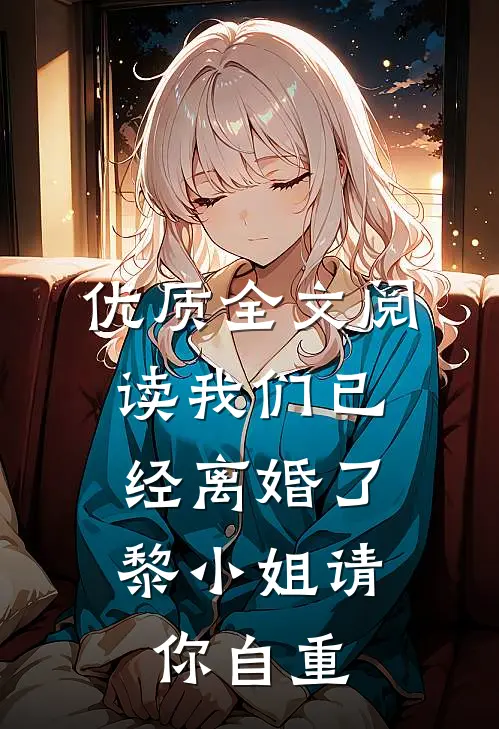 优质全文阅读我们已经离婚了，黎小姐请你自重