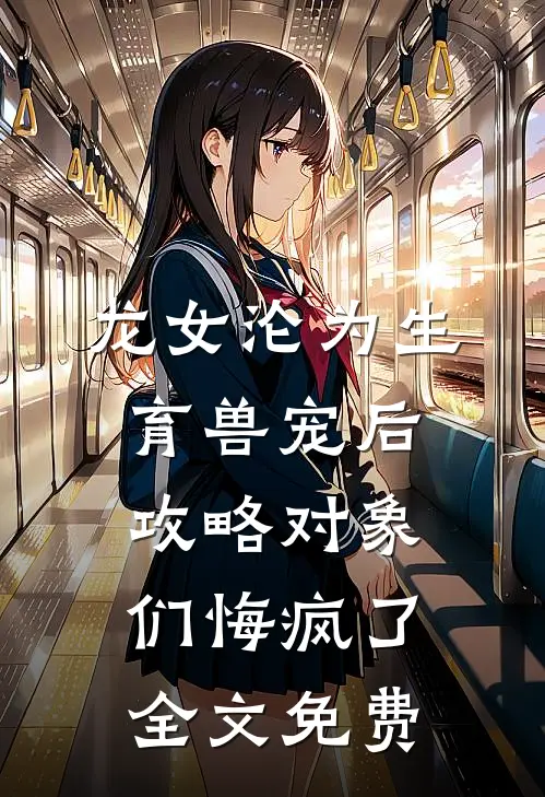 龙女沦为生育兽宠后，攻略对象们悔疯了全文免费