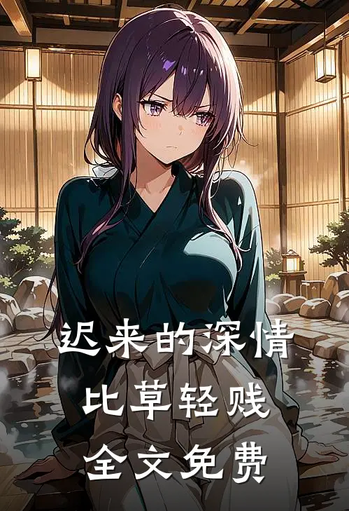 迟来的深情比草轻贱全文免费