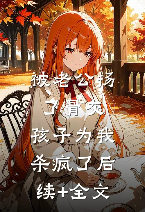 被老公扬了骨灰，孩子为我杀疯了后续+全文
