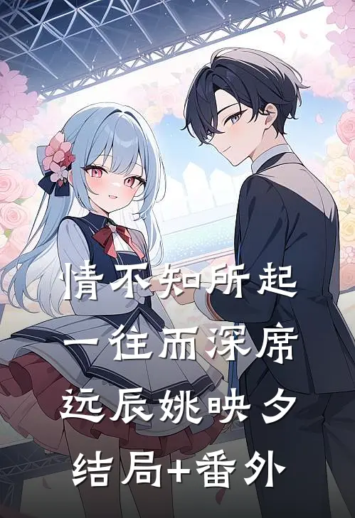 情不知所起，一往而深席远辰姚映夕结局+番外