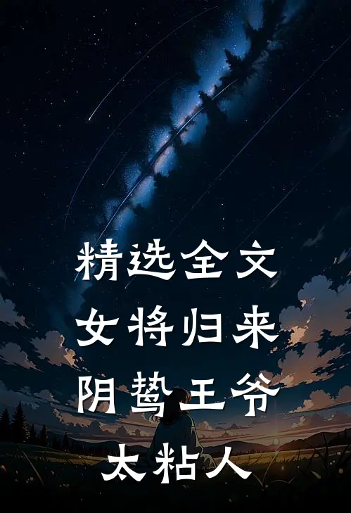 精选全文女将归来，阴鸷王爷太粘人