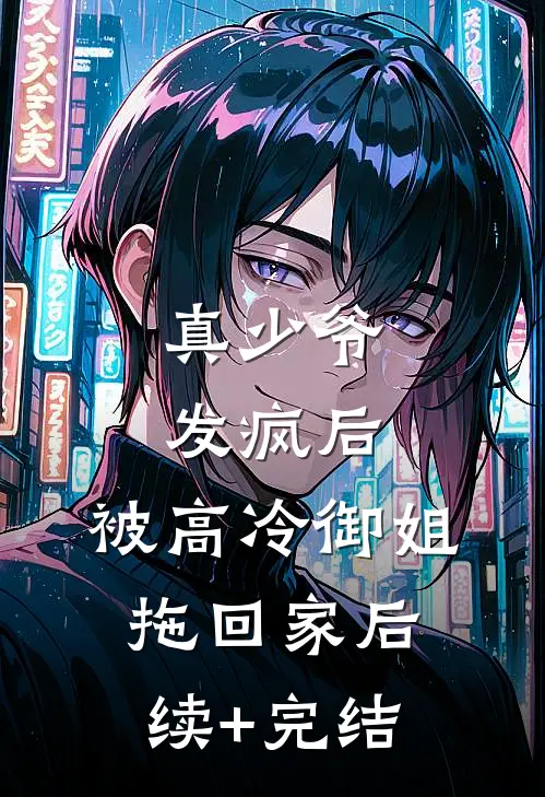 真少爷发疯后，被高冷御姐拖回家后续+完结