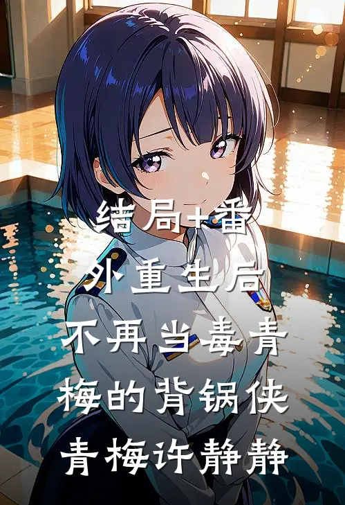 结局+番外重生后，不再当毒青梅的背锅侠青梅许静静