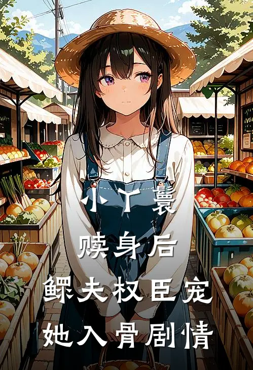 小丫鬟赎身后，鳏夫权臣宠她入骨剧情