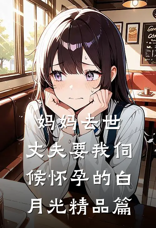 妈妈去世，丈夫要我伺候怀孕的白月光精品篇