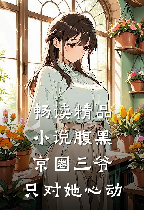 畅读精品小说腹黑京圈三爷，只对她心动