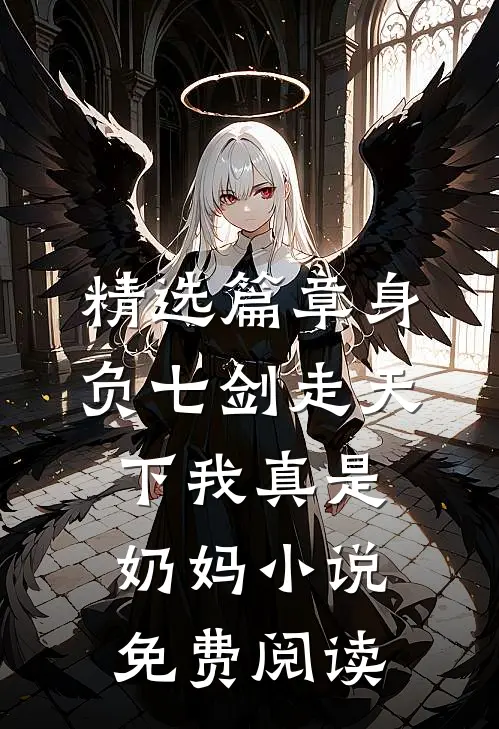 精选篇章身负七剑走天下我真是奶妈小说免费阅读