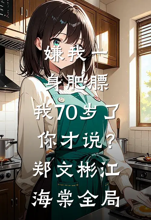 嫌我一身肥膘，我70岁了你才说？郑文彬江海棠全局