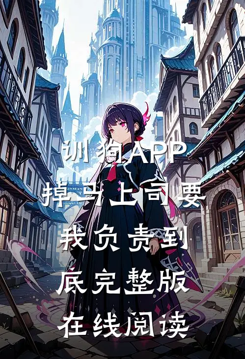 训狗APP掉马上司要我负责到底完整版在线阅读