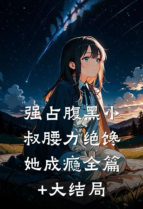 强占腹黑小叔腰力绝馋她成瘾全篇+大结局