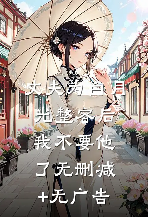 丈夫为白月光整容后，我不要他了无删减+无广告