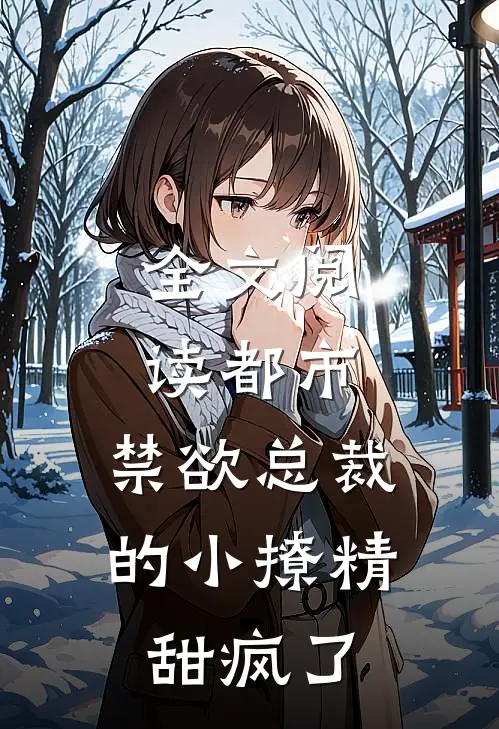 全文阅读都市：禁欲总裁的小撩精甜疯了