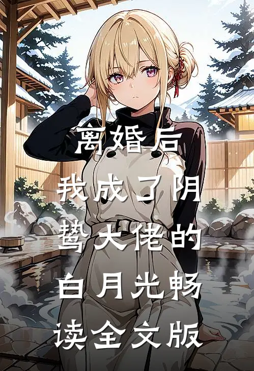 离婚后，我成了阴鸷大佬的白月光畅读全文版