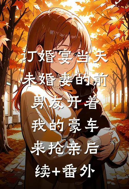 订婚宴当天，未婚妻的前男友开着我的豪车来抢亲后续+番外