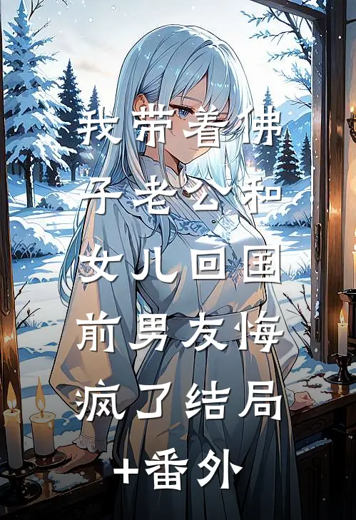 我带着佛子老公和女儿回国，前男友悔疯了结局+番外