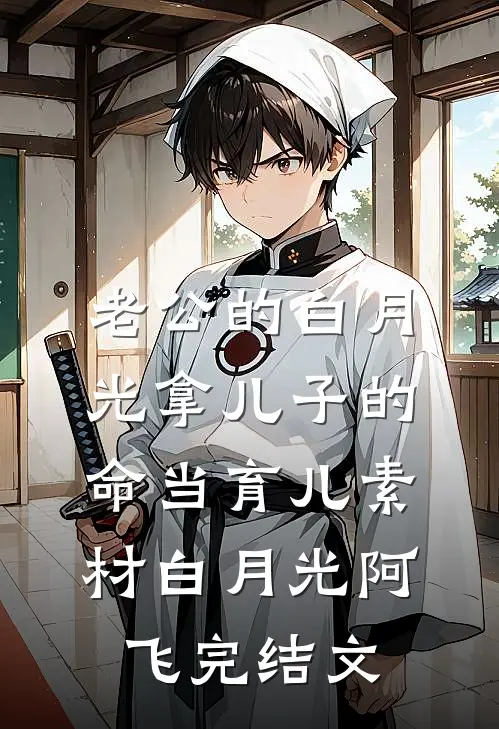 老公的白月光拿儿子的命当育儿素材白月光阿飞完结文