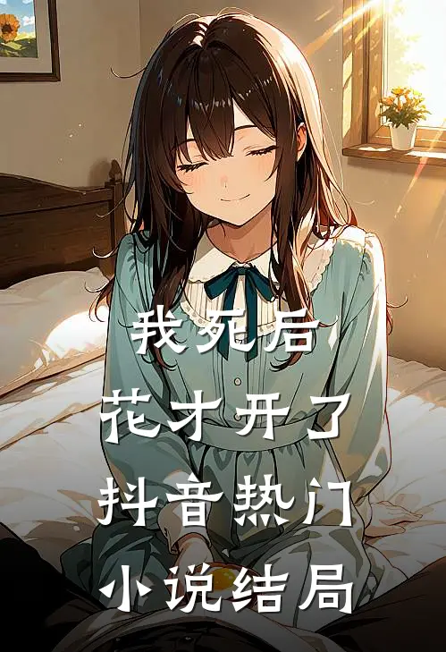 我死后，花才开了抖音热门小说结局